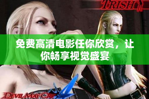 免费高清电影任你欣赏，让你畅享视觉盛宴