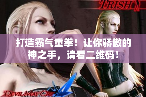 打造霸气重拳！让你骄傲的神之手，请看二维码！