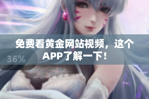 免费看黄金网站视频，这个APP了解一下！