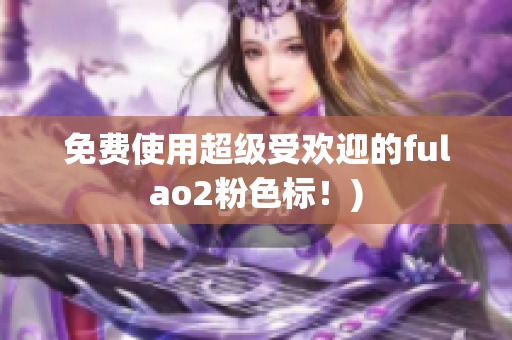免费使用超级受欢迎的fulao2粉色标！)