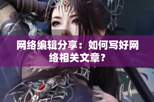 网络编辑分享：如何写好网络相关文章？