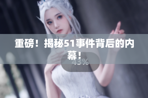 重磅！揭秘51事件背后的内幕！
