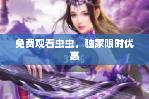 免费观看虫虫，独家限时优惠