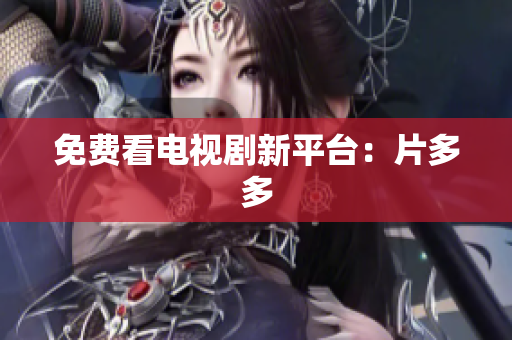 免费看电视剧新平台：片多多