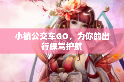 小镇公交车GO，为你的出行保驾护航