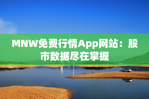 MNW免费行情App网站：股市数据尽在掌握