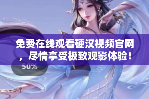 免费在线观看硬汉视频官网，尽情享受极致观影体验！