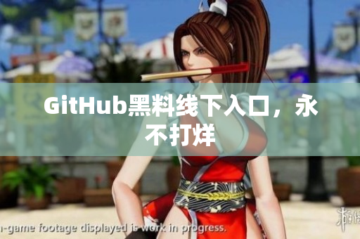 GitHub黑料线下入口，永不打烊