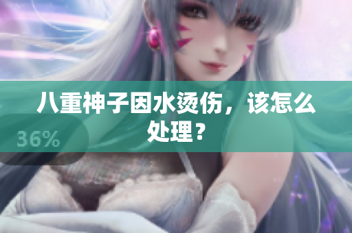 八重神子因水烫伤，该怎么处理？