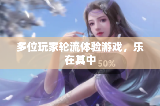 多位玩家轮流体验游戏，乐在其中