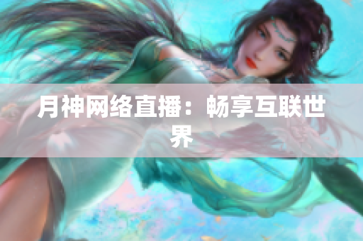月神网络直播：畅享互联世界