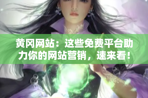 黄冈网站：这些免费平台助力你的网站营销，速来看！