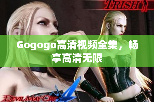 Gogogo高清视频全集，畅享高清无限