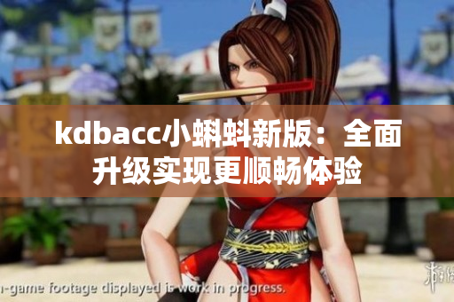 kdbacc小蝌蚪新版：全面升级实现更顺畅体验