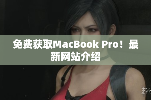 免费获取MacBook Pro！最新网站介绍