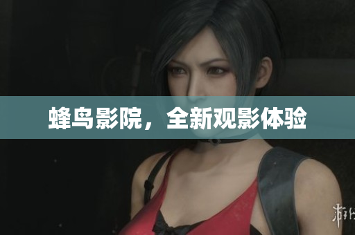 蜂鸟影院，全新观影体验