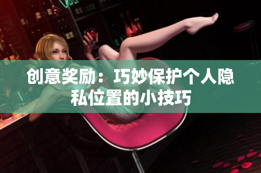 创意奖励：巧妙保护个人隐私位置的小技巧