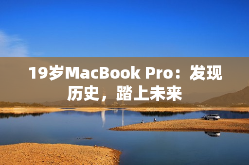 19岁MacBook Pro：发现历史，踏上未来
