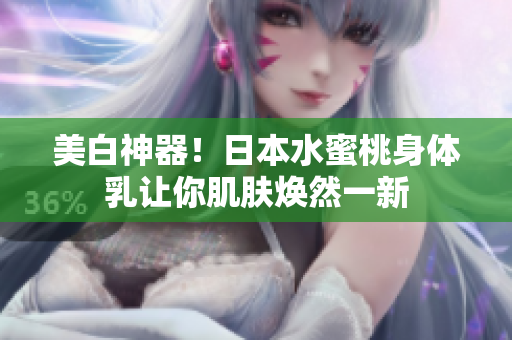 美白神器！日本水蜜桃身体乳让你肌肤焕然一新