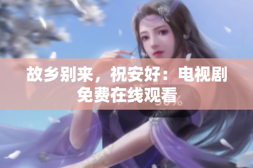 故乡别来，祝安好：电视剧免费在线观看