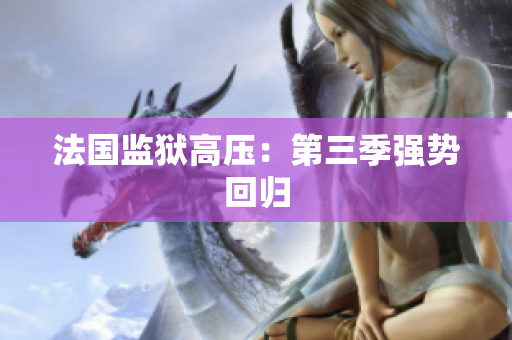 法国监狱高压：第三季强势回归