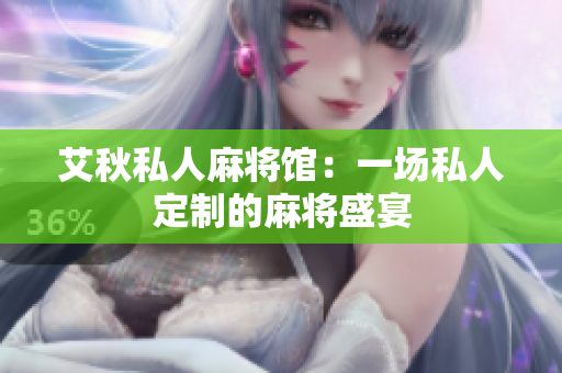 艾秋私人麻将馆：一场私人定制的麻将盛宴