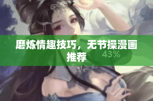 磨炼情趣技巧，无节操漫画推荐