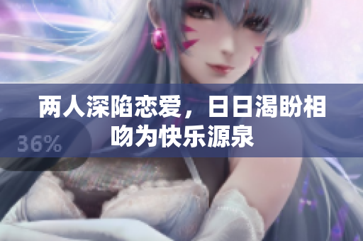 两人深陷恋爱，日日渴盼相吻为快乐源泉