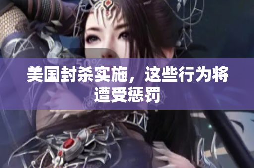 美国封杀实施，这些行为将遭受惩罚