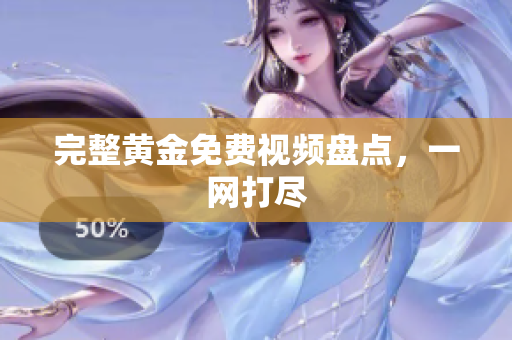 完整黄金免费视频盘点，一网打尽