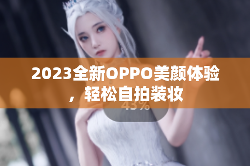 2023全新OPPO美颜体验，轻松自拍装妆