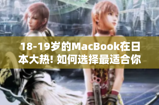 18-19岁的MacBook在日本大热! 如何选择最适合你的款式？