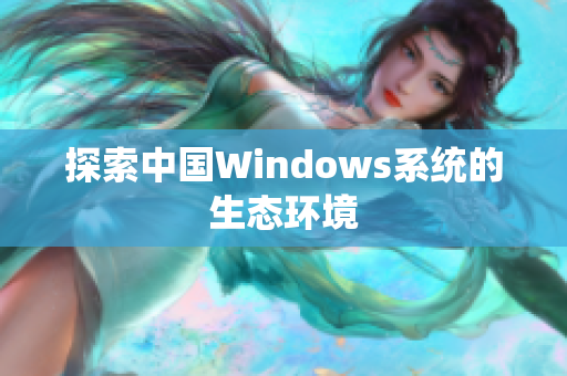 探索中国Windows系统的生态环境