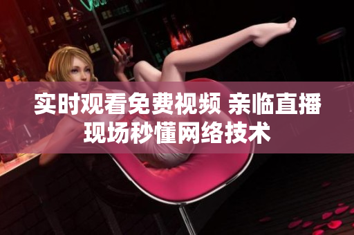 实时观看免费视频 亲临直播现场秒懂网络技术