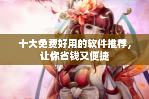 十大免费好用的软件推荐，让你省钱又便捷