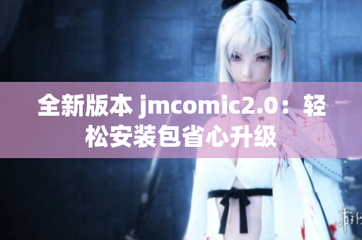 全新版本 jmcomic2.0：轻松安装包省心升级