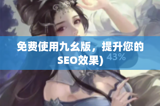 免费使用九幺版，提升您的SEO效果)