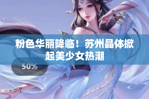 粉色华丽降临！苏州晶体掀起美少女热潮