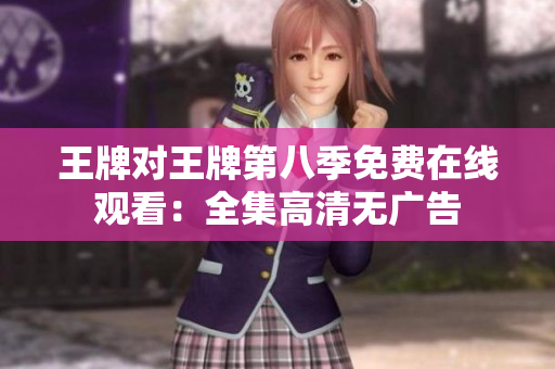 王牌对王牌第八季免费在线观看：全集高清无广告