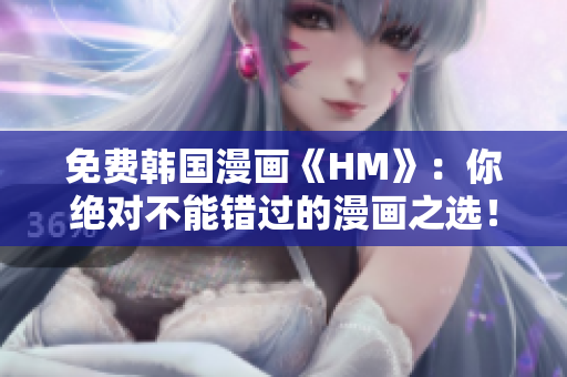免费韩国漫画《HM》：你绝对不能错过的漫画之选！
