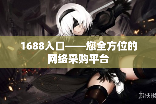 1688入口——您全方位的网络采购平台