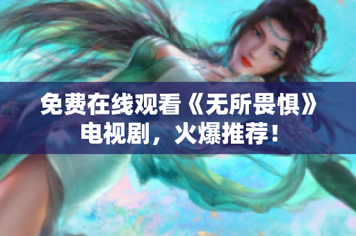 免费在线观看《无所畏惧》电视剧，火爆推荐！