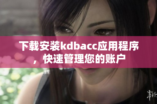 下载安装kdbacc应用程序，快速管理您的账户