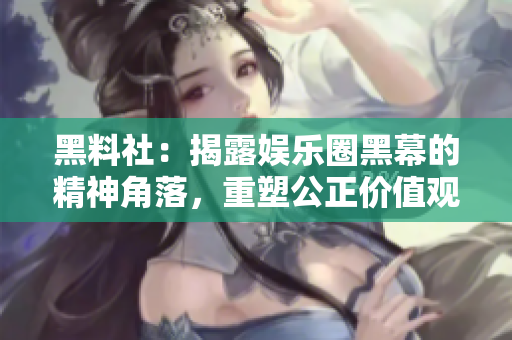 黑料社：揭露娱乐圈黑幕的精神角落，重塑公正价值观