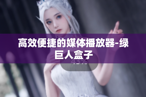 高效便捷的媒体播放器-绿巨人盒子
