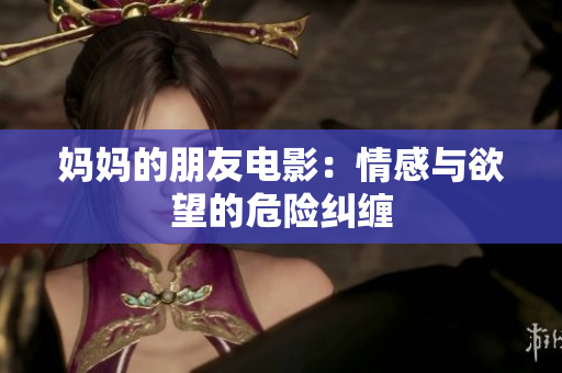 妈妈的朋友电影：情感与欲望的危险纠缠