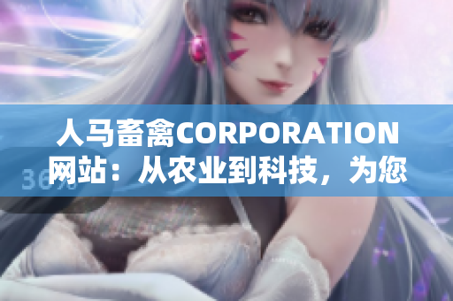 人马畜禽CORPORATION网站：从农业到科技，为您带来最新养殖资讯