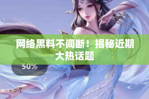 网络黑料不间断！揭秘近期大热话题
