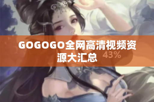 GOGOGO全网高清视频资源大汇总