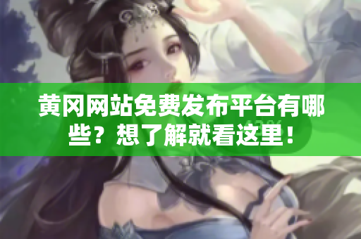 黄冈网站免费发布平台有哪些？想了解就看这里！